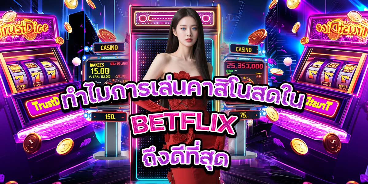 ทำไมการเล่นคาสิโนสดใน BETFLIX ถึงดีที่สุด