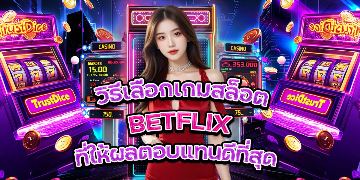 วิธีเลือกเกมสล็อต BETFLIX ที่ให้ผลตอบแทนดีที่สุด