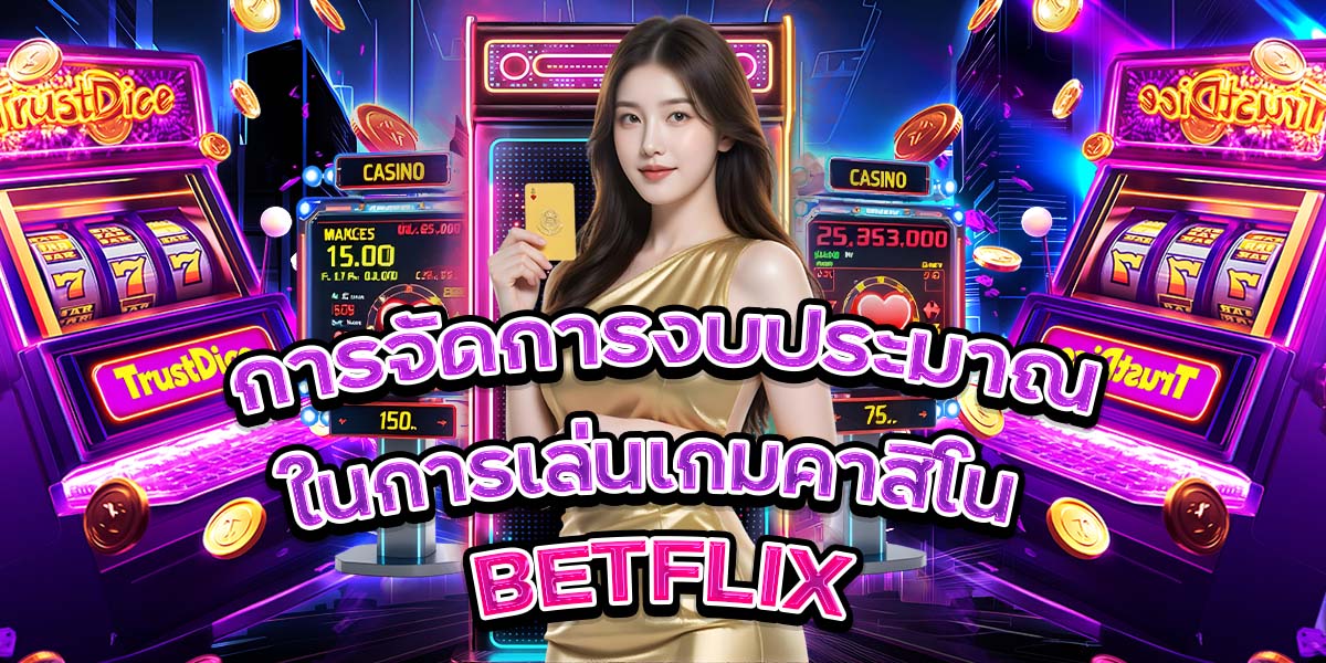 การจัดการงบประมาณในการเล่นเกมคาสิโน BETFLIX
