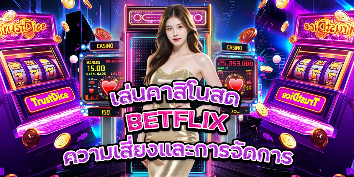เล่นคาสิโนสด BETFLIX: ความเสี่ยงและการจัดการ