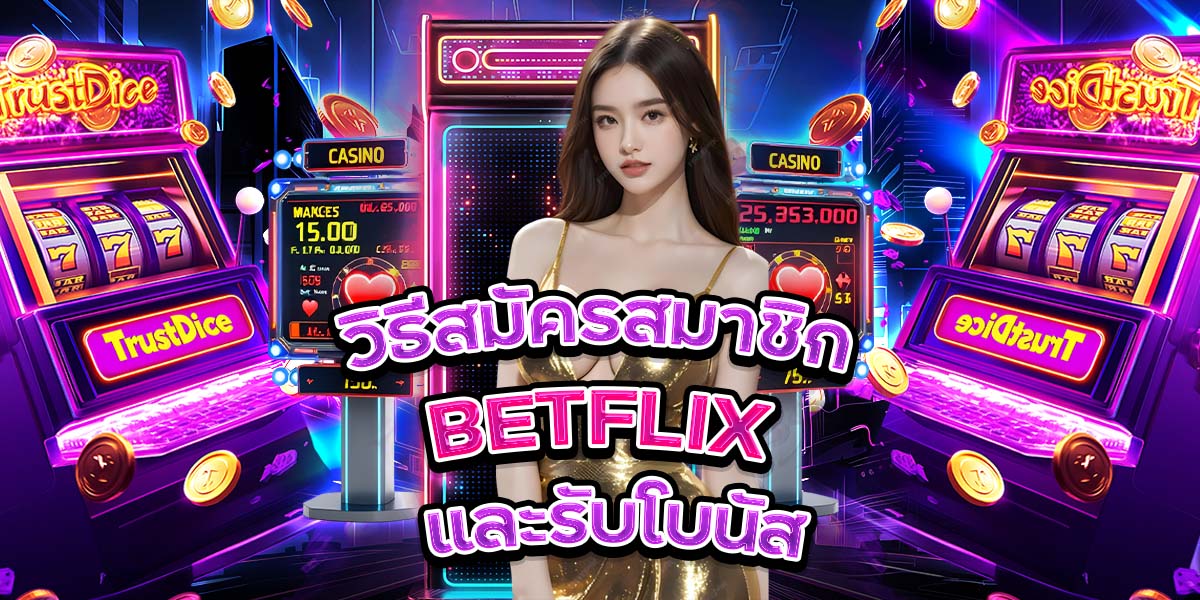 วิธีสมัครสมาชิก BETFLIX และรับโบนัส