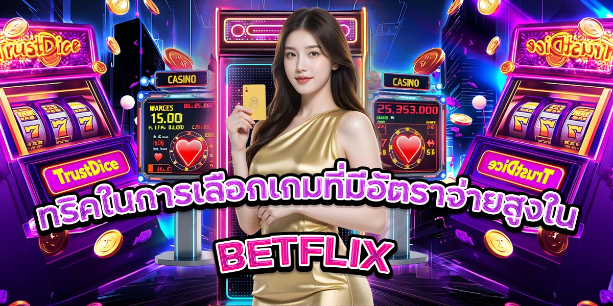 ทริคในการเลือกเกมที่มีอัตราจ่ายสูงใน BETFLIX