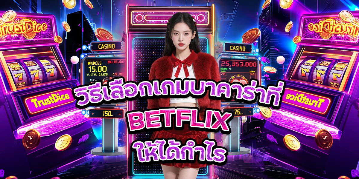 วิธีเลือกเกมบาคาร่าที่ BETFLIX ให้ได้กำไร