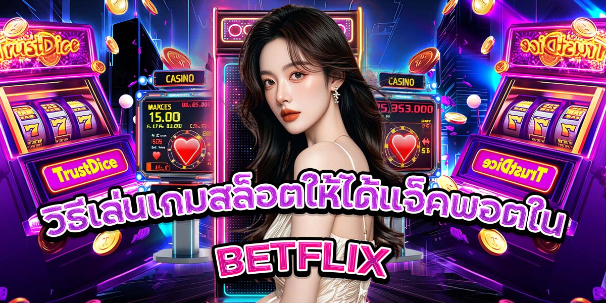 วิธีเล่นเกมสล็อตให้ได้แจ็คพอตใน BETFLIX