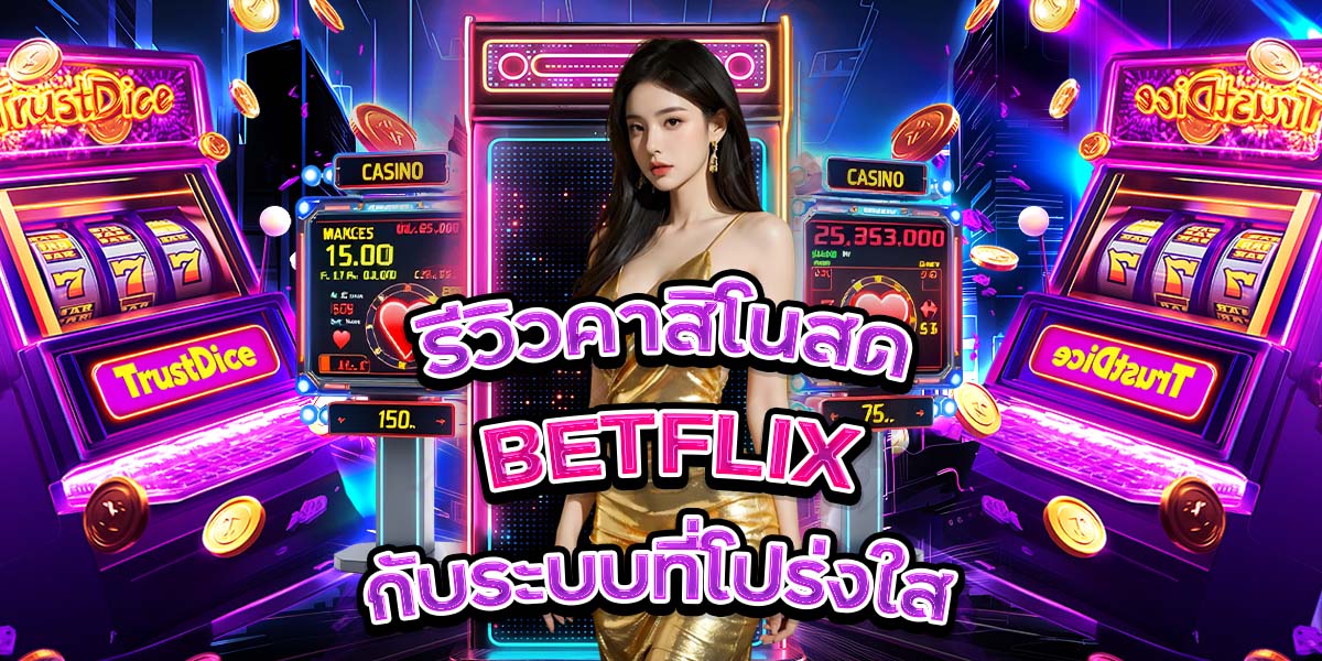 รีวิวคาสิโนสด BETFLIX กับระบบที่โปร่งใส