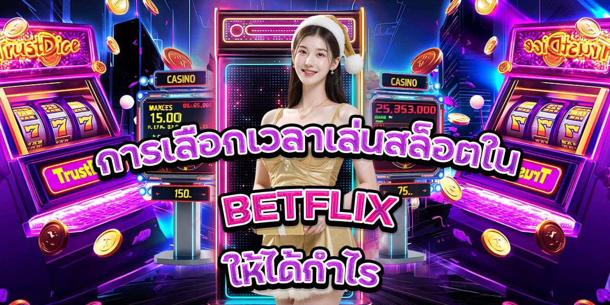 การเลือกเวลาเล่นสล็อตใน BETFLIX ให้ได้กำไร