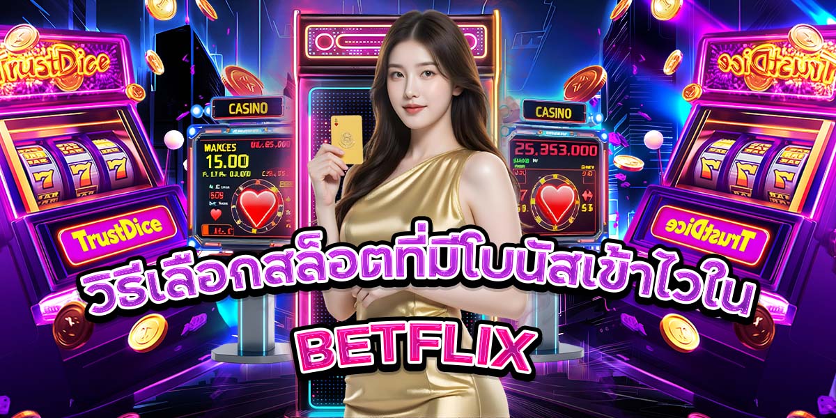 วิธีเลือกสล็อตที่มีโบนัสเข้าไวใน BETFLIX