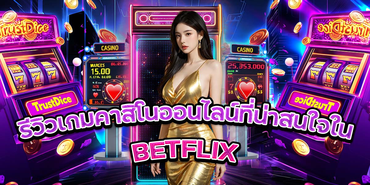 รีวิวเกมคาสิโนออนไลน์ที่น่าสนใจใน BETFLIX