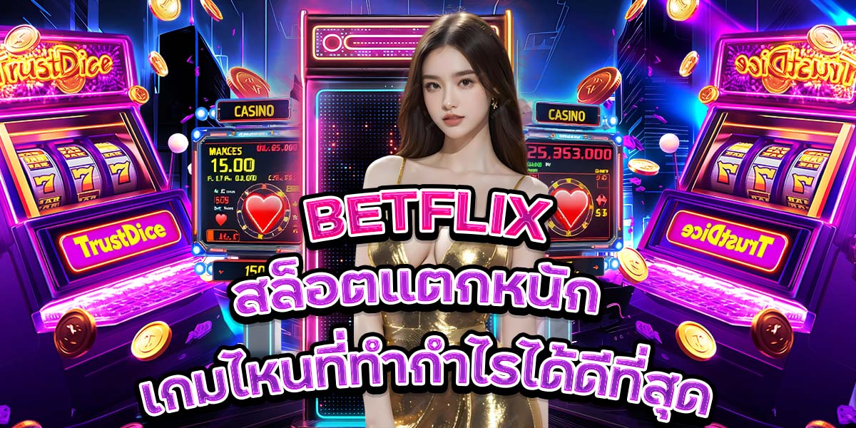 BETFLIX สล็อตแตกหนัก: เกมไหนที่ทำกำไรได้ดีที่สุด