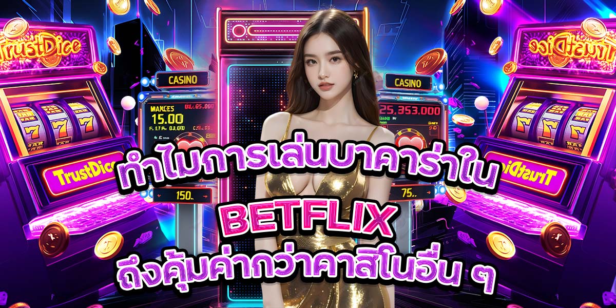 ทำไมการเล่นบาคาร่าใน BETFLIX ถึงคุ้มค่ากว่าคาสิโนอื่น ๆ
