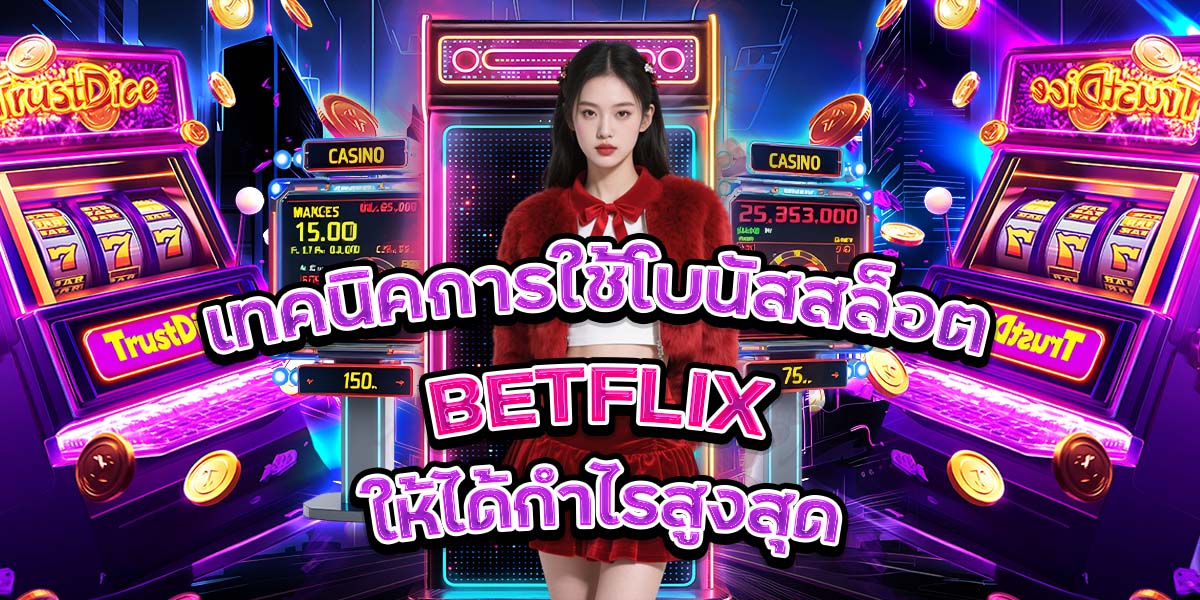 เทคนิคการใช้โบนัสสล็อต BETFLIX ให้ได้กำไรสูงสุด